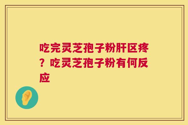 吃完灵芝孢子粉区疼？吃灵芝孢子粉有何反应