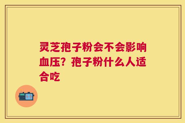 灵芝孢子粉会不会影响?孢子粉什么人适合吃 灵芝孢子粉会不会影响?孢子粉什么人适合吃
