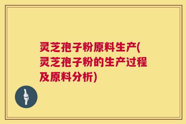 灵芝孢子粉原料生产(灵芝孢子粉的生产过程及原料分析) 灵芝孢子粉原料生产(灵芝孢子粉的生产过程及原料分析)