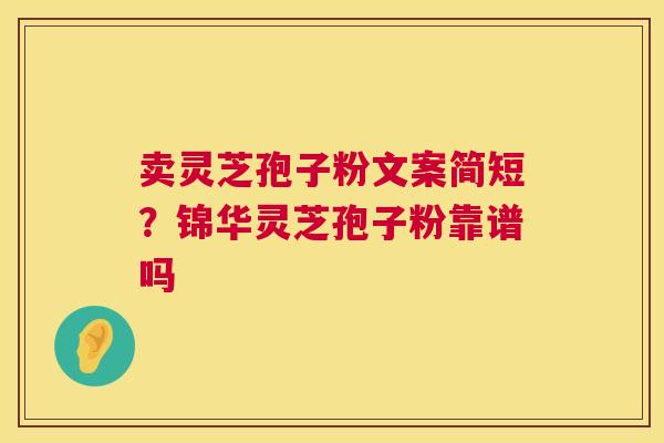 卖灵芝孢子粉文案简短?锦华灵芝孢子粉靠谱吗 卖灵芝孢子粉文案简短?锦华灵芝孢子粉靠谱吗