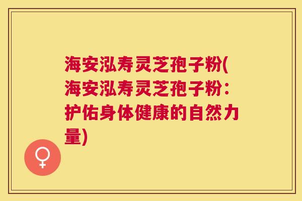 海安泓寿灵芝孢子粉(海安泓寿灵芝孢子粉:护佑身体健康的自然力量) 海安泓寿灵芝孢子粉(海安泓寿灵芝孢子粉:护佑身体健康的自然力量)