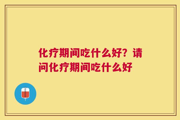 期间吃什么好?请问期间吃什么好 期间吃什么好?请问期间吃什么好
