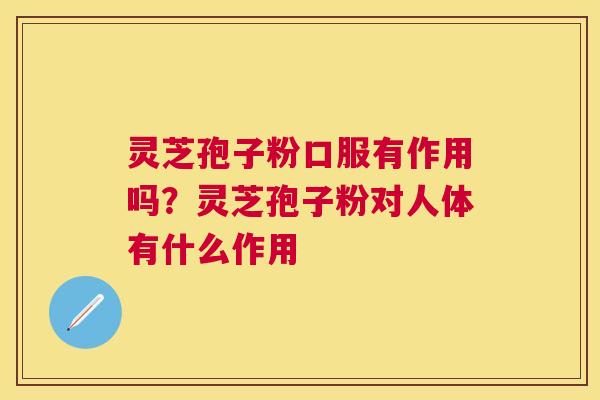 灵芝孢子粉口服有作用吗?灵芝孢子粉对人体有什么作用 灵芝孢子粉口服有作用吗?灵芝孢子粉对人体有什么作用
