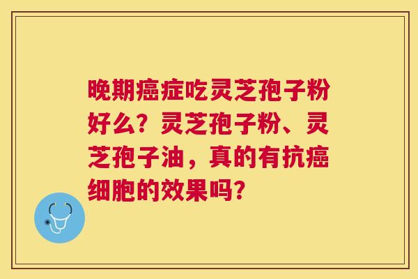 晚期症吃灵芝孢子粉好么?灵芝孢子粉、灵芝孢子油,真的有抗细胞的效果吗? 晚期症吃灵芝孢子粉好么?灵芝孢子粉、灵芝孢子油,真的有抗细胞的效果吗?