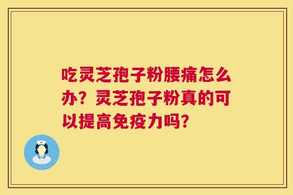 吃灵芝孢子粉腰痛怎么办？灵芝孢子粉真的可以提高免疫力吗？