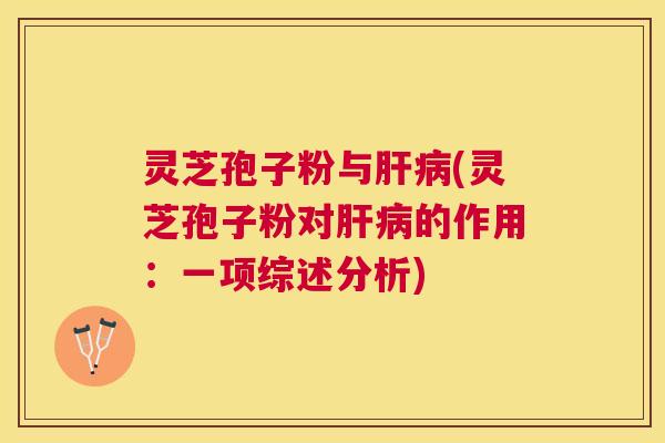 灵芝孢子粉与(灵芝孢子粉对的作用:一项综述分析) 灵芝孢子粉与(灵芝孢子粉对的作用:一项综述分析)