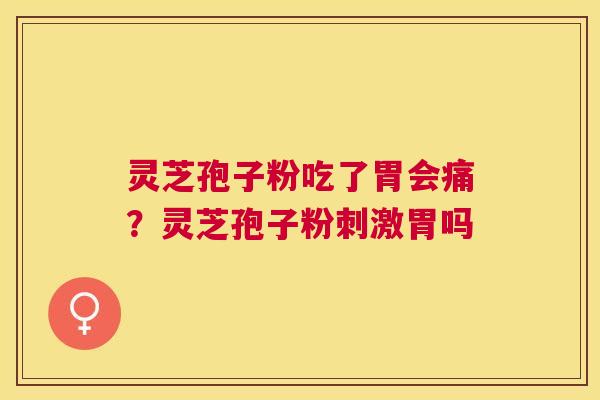 灵芝孢子粉吃了胃会痛？灵芝孢子粉刺激胃吗