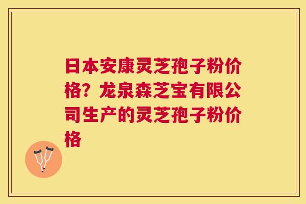 日本安康灵芝孢子粉价格?龙泉森芝宝有限公司生产的灵芝孢子粉价格 日本安康灵芝孢子粉价格?龙泉森芝宝有限公司生产的灵芝孢子粉价格