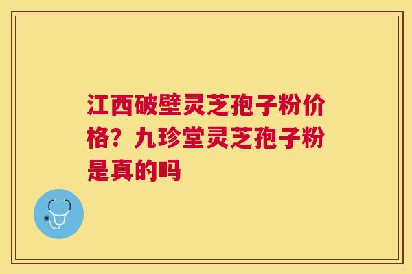 江西破壁灵芝孢子粉价格?九珍堂灵芝孢子粉是真的吗 江西破壁灵芝孢子粉价格?九珍堂灵芝孢子粉是真的吗