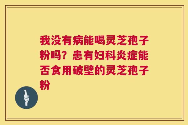 我没有能喝灵芝孢子粉吗？患有能否食用破壁的灵芝孢子粉