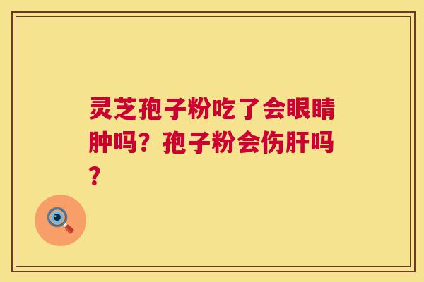灵芝孢子粉吃了会眼睛肿吗？孢子粉会伤吗？