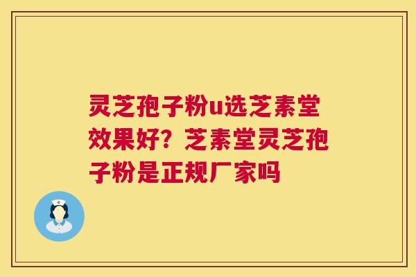 灵芝孢子粉u选芝素堂效果好?芝素堂灵芝孢子粉是正规厂家吗 灵芝孢子粉u选芝素堂效果好?芝素堂灵芝孢子粉是正规厂家吗