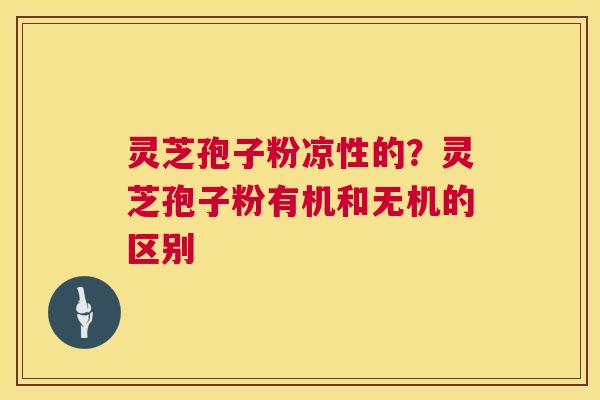 灵芝孢子粉凉性的?灵芝孢子粉有机和无机的区别 灵芝孢子粉凉性的?灵芝孢子粉有机和无机的区别