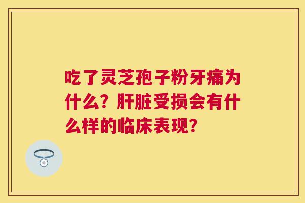 吃了灵芝孢子粉牙痛为什么?受损会有什么样的临床表现? 吃了灵芝孢子粉牙痛为什么?受损会有什么样的临床表现?