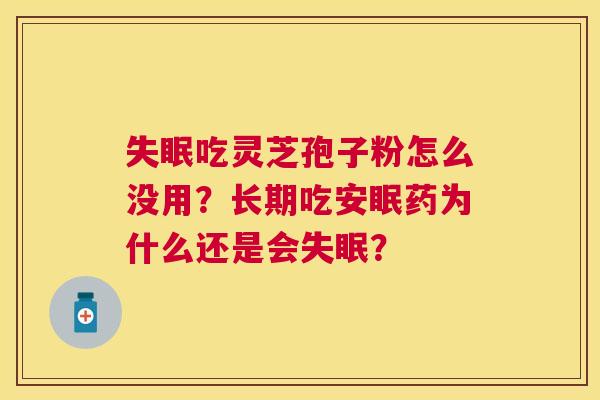 吃灵芝孢子粉怎么没用?长期吃安眠药为什么还是会? 吃灵芝孢子粉怎么没用?长期吃安眠药为什么还是会?