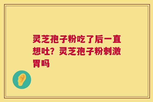 灵芝孢子粉吃了后一直想吐?灵芝孢子粉刺激胃吗 灵芝孢子粉吃了后一直想吐?灵芝孢子粉刺激胃吗
