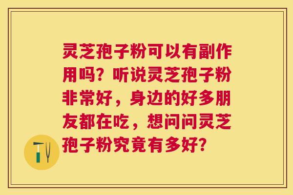 灵芝孢子粉可以有副作用吗？听说灵芝孢子粉非常好，身边的好多朋友都在吃，想问问灵芝孢子粉究竟有多好？