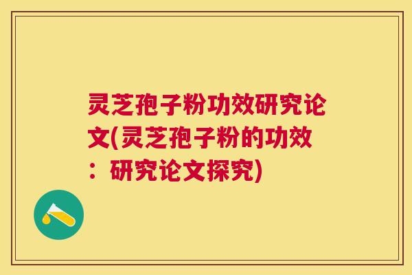 灵芝孢子粉功效研究论文(灵芝孢子粉的功效:研究论文探究) 灵芝孢子粉功效研究论文(灵芝孢子粉的功效:研究论文探究)