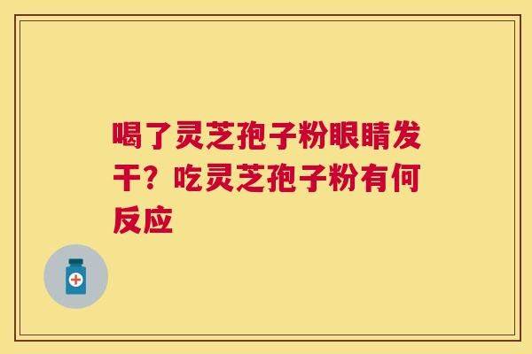 喝了灵芝孢子粉眼睛发干?吃灵芝孢子粉有何反应 喝了灵芝孢子粉眼睛发干?吃灵芝孢子粉有何反应