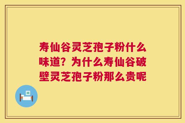 寿仙谷灵芝孢子粉什么味道?为什么寿仙谷破壁灵芝孢子粉那么贵呢 寿仙谷灵芝孢子粉什么味道?为什么寿仙谷破壁灵芝孢子粉那么贵呢
