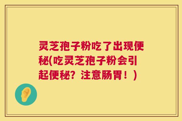 灵芝孢子粉吃了出现(吃灵芝孢子粉会引起?注意肠胃!) 灵芝孢子粉吃了出现(吃灵芝孢子粉会引起?注意肠胃!)