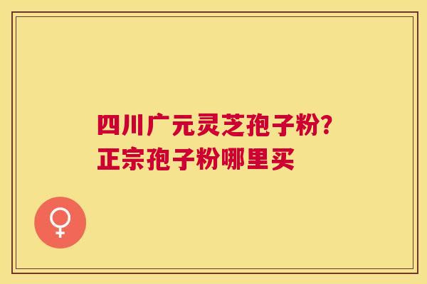四川广元灵芝孢子粉?正宗孢子粉哪里买 四川广元灵芝孢子粉?正宗孢子粉哪里买