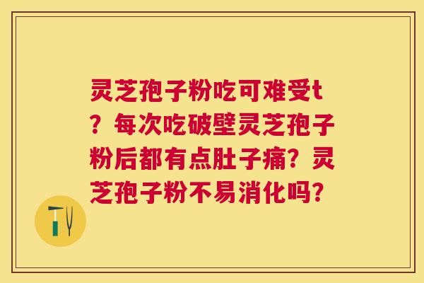 灵芝孢子粉吃可难受t？每次吃破壁灵芝孢子粉后都有点肚子痛？灵芝孢子粉不易消化吗？