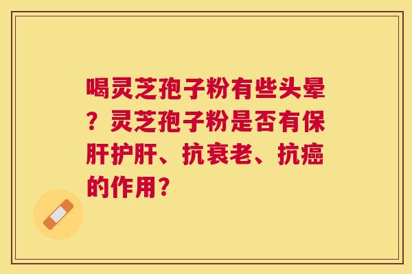 喝灵芝孢子粉有些头晕？灵芝孢子粉是否有、抗、抗的作用？