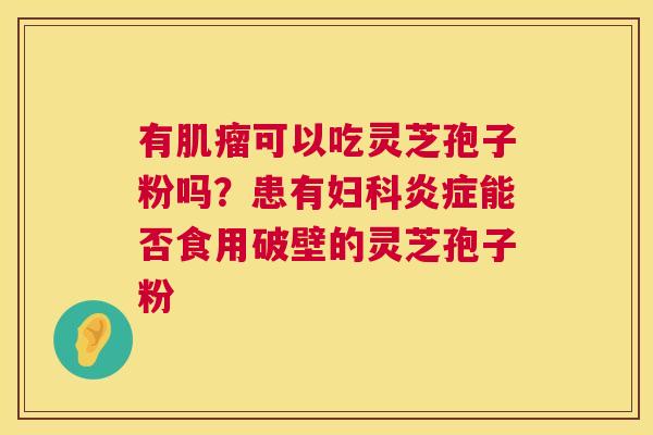 有可以吃灵芝孢子粉吗?患有能否食用破壁的灵芝孢子粉 有可以吃灵芝孢子粉吗?患有能否食用破壁的灵芝孢子粉