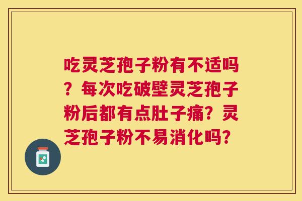 吃灵芝孢子粉有不适吗?每次吃破壁灵芝孢子粉后都有点肚子痛?灵芝孢子粉不易消化吗? 吃灵芝孢子粉有不适吗?每次吃破壁灵芝孢子粉后都有点肚子痛?灵芝孢子粉不易消化吗?