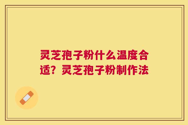灵芝孢子粉什么温度合适?灵芝孢子粉制作法 灵芝孢子粉什么温度合适?灵芝孢子粉制作法