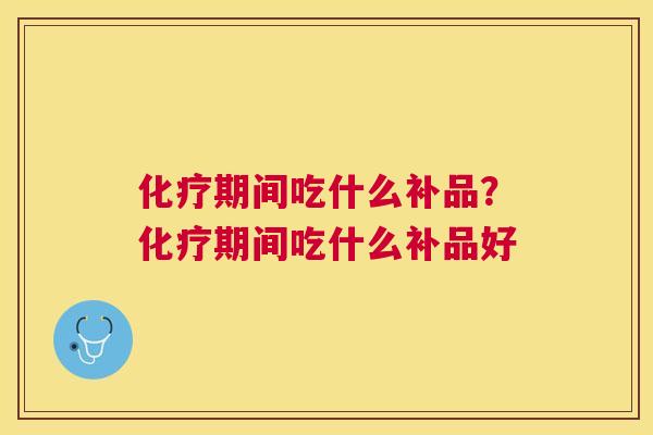 期间吃什么补品？期间吃什么补品好