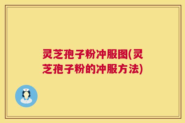 灵芝孢子粉冲服图(灵芝孢子粉的冲服方法) 灵芝孢子粉冲服图(灵芝孢子粉的冲服方法)