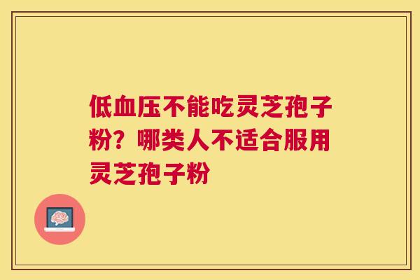低不能吃灵芝孢子粉?哪类人不适合服用灵芝孢子粉 低不能吃灵芝孢子粉?哪类人不适合服用灵芝孢子粉
