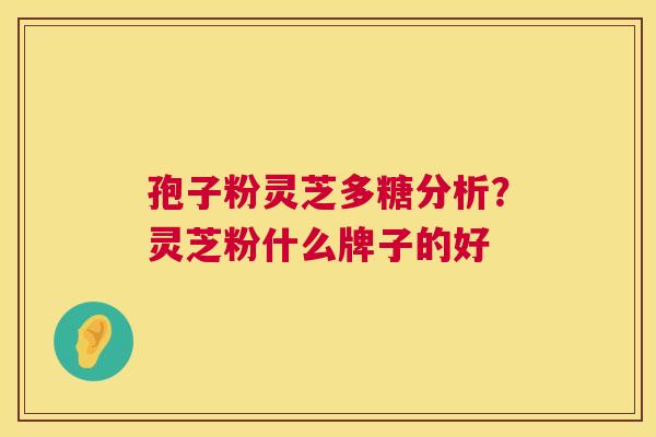 孢子粉灵芝多糖分析？灵芝粉什么牌子的好