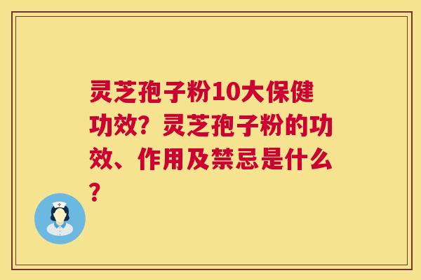 灵芝孢子粉10大保健功效?灵芝孢子粉的功效、作用及禁忌是什么? 灵芝孢子粉10大保健功效?灵芝孢子粉的功效、作用及禁忌是什么?
