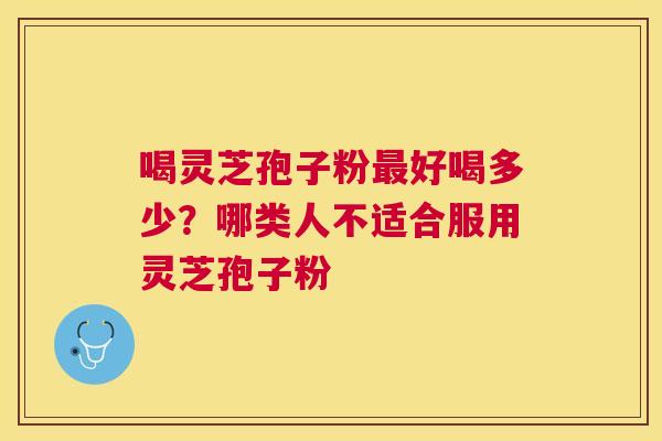 喝灵芝孢子粉好喝多少？哪类人不适合服用灵芝孢子粉