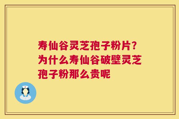 寿仙谷灵芝孢子粉片?为什么寿仙谷破壁灵芝孢子粉那么贵呢 寿仙谷灵芝孢子粉片?为什么寿仙谷破壁灵芝孢子粉那么贵呢