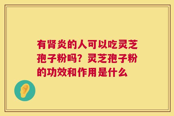 有炎的人可以吃灵芝孢子粉吗？灵芝孢子粉的功效和作用是什么