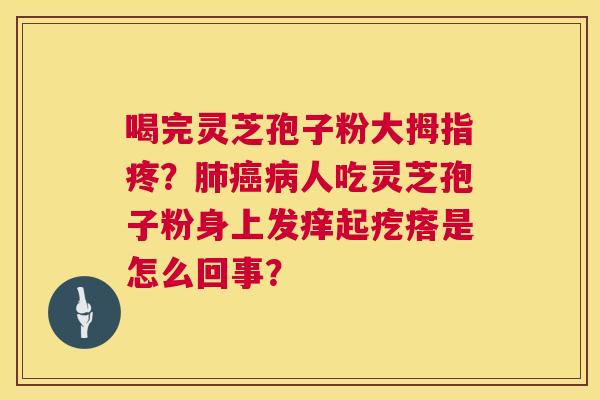 喝完灵芝孢子粉大拇指疼？人吃灵芝孢子粉身上发痒起疙瘩是怎么回事？