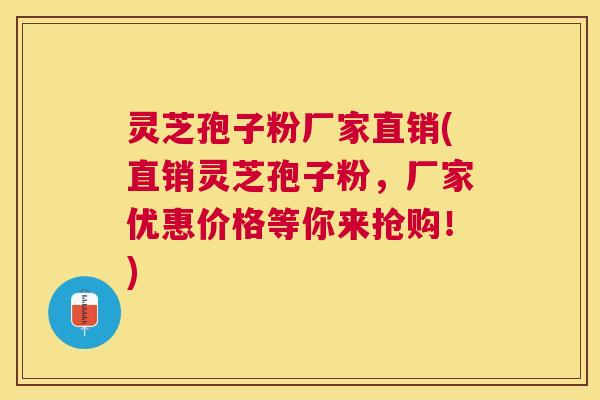 灵芝孢子粉厂家直销(直销灵芝孢子粉，厂家优惠价格等你来抢购！)