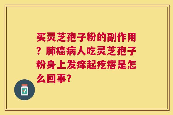 买灵芝孢子粉的副作用？人吃灵芝孢子粉身上发痒起疙瘩是怎么回事？