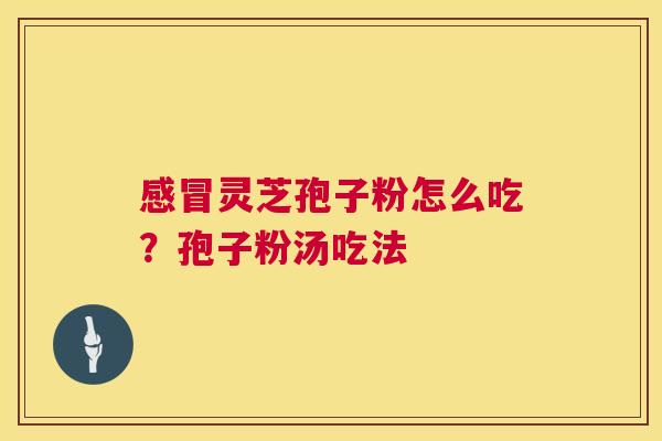 灵芝孢子粉怎么吃？孢子粉汤吃法