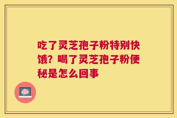 吃了灵芝孢子粉特别快饿？喝了灵芝孢子粉是怎么回事
