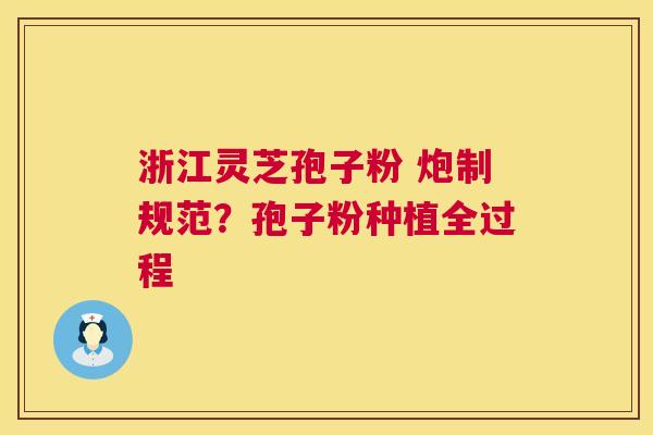 浙江灵芝孢子粉 炮制规范?孢子粉种植全过程 浙江灵芝孢子粉 炮制规范?孢子粉种植全过程