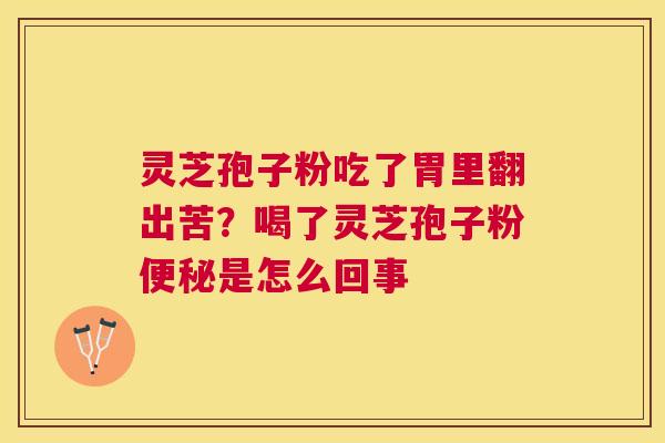 灵芝孢子粉吃了胃里翻出苦?喝了灵芝孢子粉是怎么回事 灵芝孢子粉吃了胃里翻出苦?喝了灵芝孢子粉是怎么回事