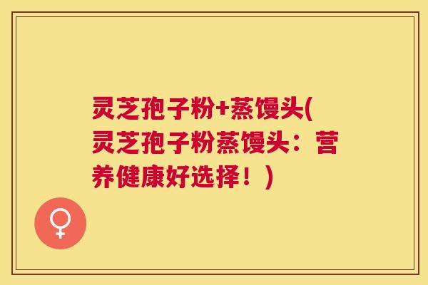 灵芝孢子粉+蒸馒头(灵芝孢子粉蒸馒头：营养健康好选择！)