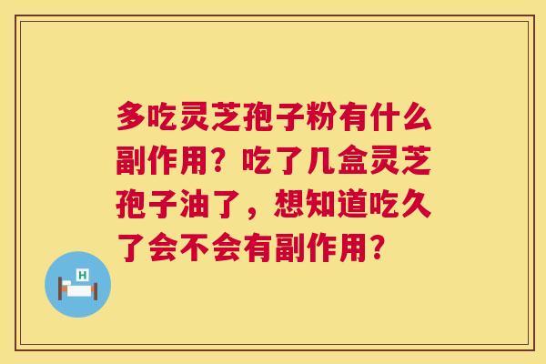 多吃灵芝孢子粉有什么副作用？吃了几盒灵芝孢子油了，想知道吃久了会不会有副作用？