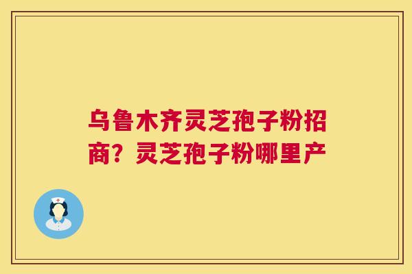乌鲁木齐灵芝孢子粉招商?灵芝孢子粉哪里产 乌鲁木齐灵芝孢子粉招商?灵芝孢子粉哪里产
