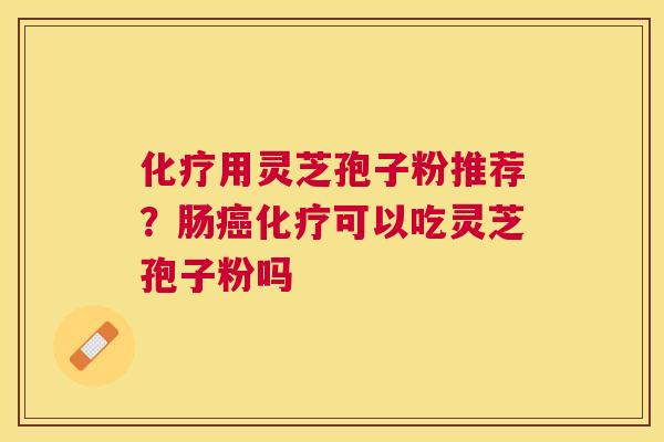 用灵芝孢子粉推荐?肠可以吃灵芝孢子粉吗 用灵芝孢子粉推荐?肠可以吃灵芝孢子粉吗